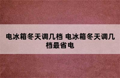 电冰箱冬天调几档 电冰箱冬天调几档最省电